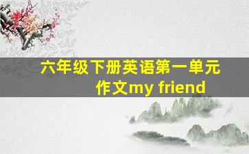 六年级下册英语第一单元作文my friend